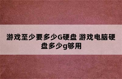 游戏至少要多少G硬盘 游戏电脑硬盘多少g够用